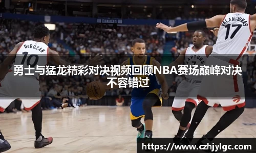 勇士与猛龙精彩对决视频回顾NBA赛场巅峰对决不容错过