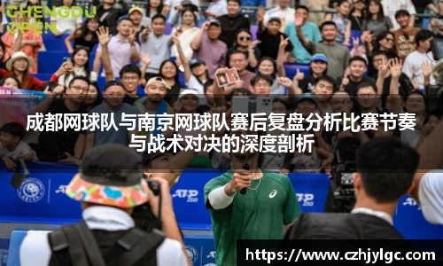 成都网球队与南京网球队赛后复盘分析比赛节奏与战术对决的深度剖析